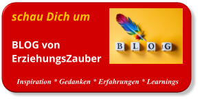 schau Dich um BLOG vonErziehungsZauber  Inspiration * Gedanken * Erfahrungen * Learnings