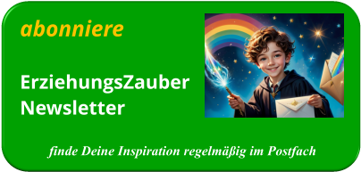 abonniereErziehungsZauberNewsletter   finde Deine Inspiration regelmäßig im Postfach